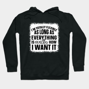 I'm Totally Flexible As Long As Everything Is Exactly How I Want It Hoodie